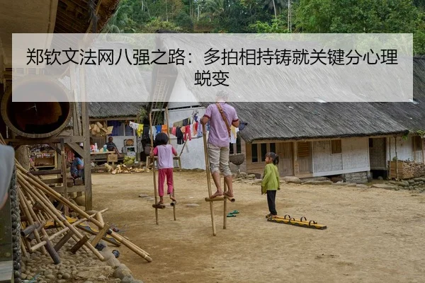 郑钦文法网八强之路：多拍相持铸就关键分心理蜕变
