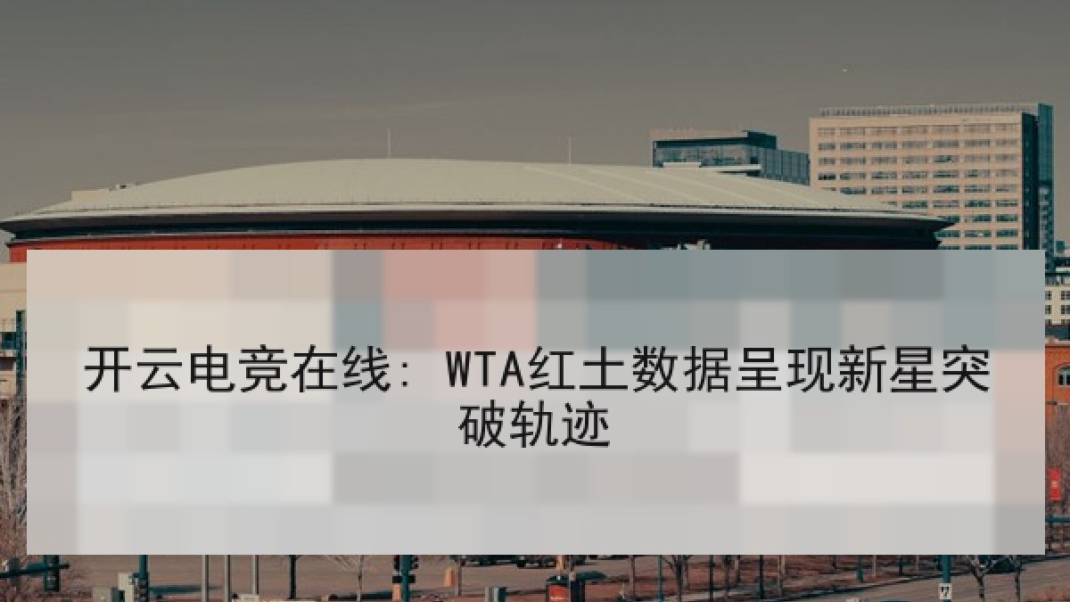 开云电竞在线: WTA红土数据呈现新星突破轨迹