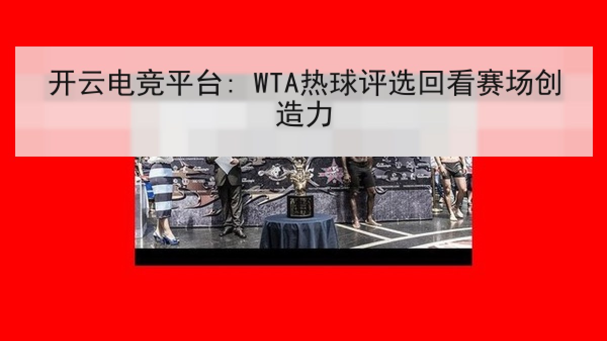 开云电竞平台: WTA热球评选回看赛场创造力 开云电竞平台: WTA热球评选回看赛场创造力