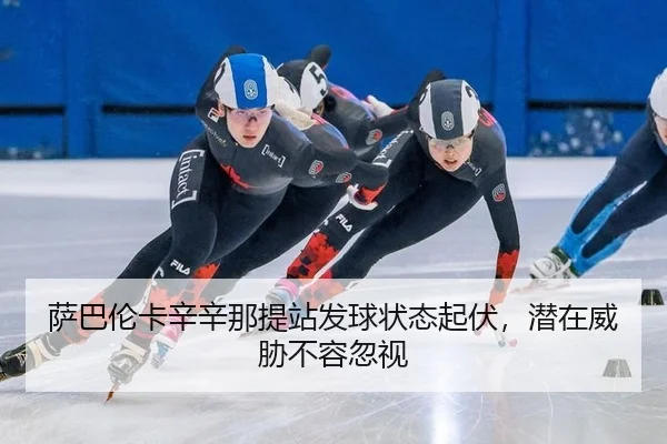 萨巴伦卡辛辛那提站发球状态起伏，潜在威胁不容忽视
