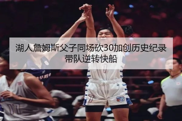 湖人詹姆斯父子同场砍30加创历史纪录带队逆转快船