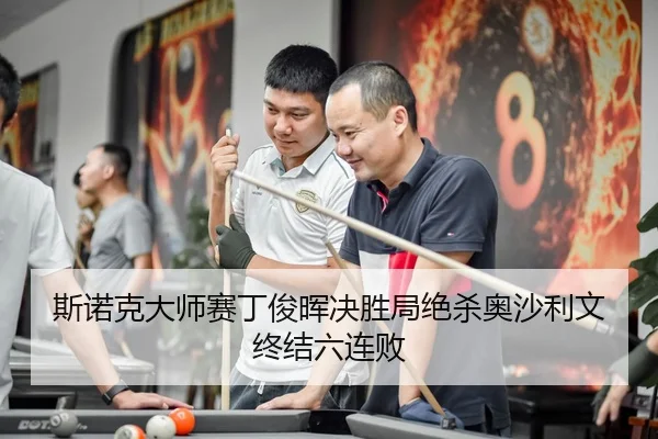 斯诺克大师赛丁俊晖决胜局绝杀奥沙利文终结六连败