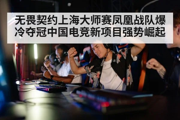 无畏契约上海大师赛凤凰战队爆冷夺冠中国电竞新项目强势崛起
