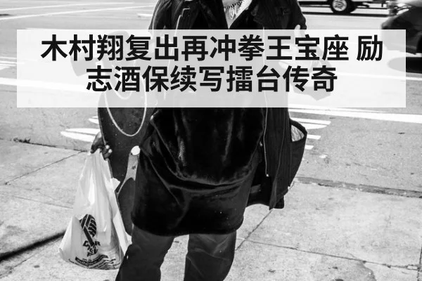 木村翔复出再冲拳王宝座 励志酒保续写擂台传奇
