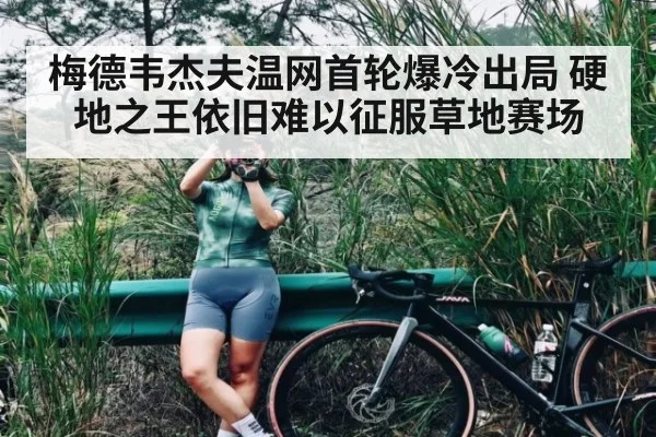 梅德韦杰夫温网首轮爆冷出局 硬地之王依旧难以征服草地赛场