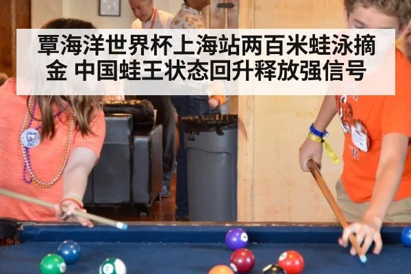 覃海洋世界杯上海站两百米蛙泳摘金 中国蛙王状态回升释放强信号