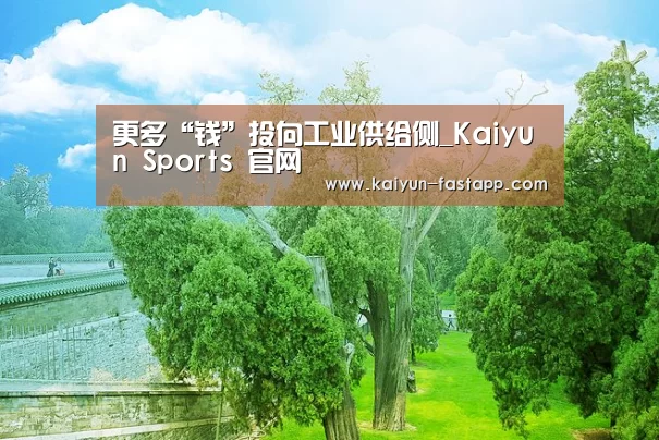 更多“钱”投向工业供给侧_Kaiyun 