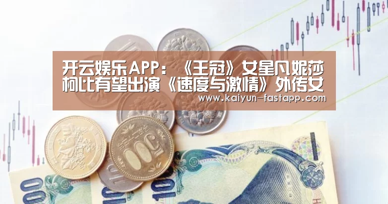 开云娱乐APP:《王冠》女星凡妮莎柯比有望出演《速度与激情》外传女主角(图1) 开云体育登录入口