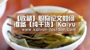 【收藏】职称论文如何准备【纯干货】|Kaiyun Sports 官网(图1) 开云电子